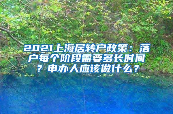 2021上海居转户政策：落户每个阶段需要多长时间？申办人应该做什么？