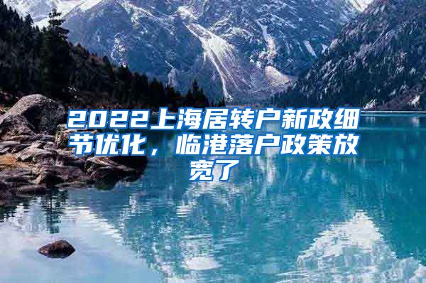 2022上海居转户新政细节优化，临港落户政策放宽了