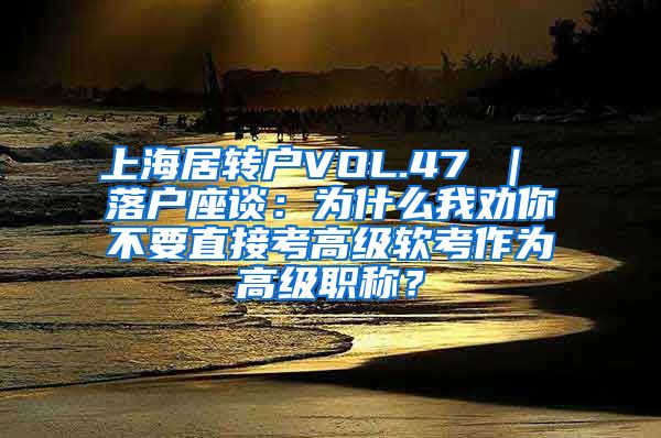 上海居转户VOL.47 ｜ 落户座谈：为什么我劝你不要直接考高级软考作为高级职称？