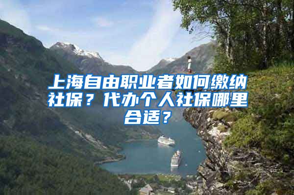 上海自由职业者如何缴纳社保？代办个人社保哪里合适？