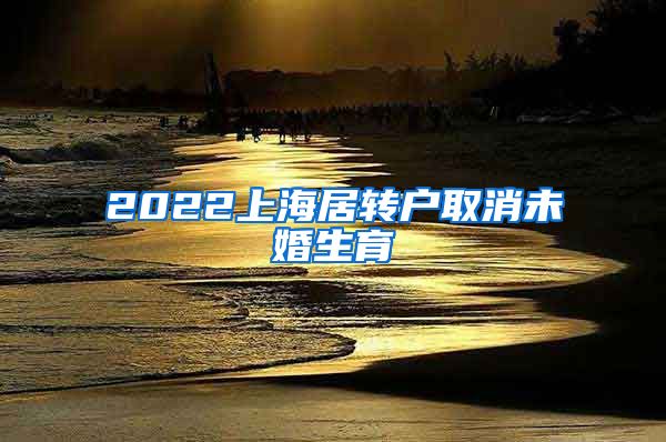 2022上海居转户取消未婚生育