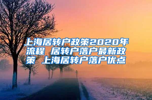 上海居转户政策2020年流程 居转户落户最新政策 上海居转户落户优点