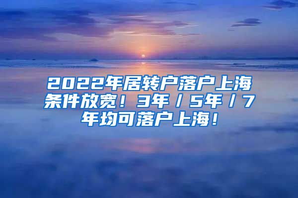 2022年居转户落户上海条件放宽！3年／5年／7年均可落户上海！