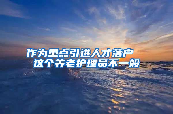 作为重点引进人才落户  这个养老护理员不一般