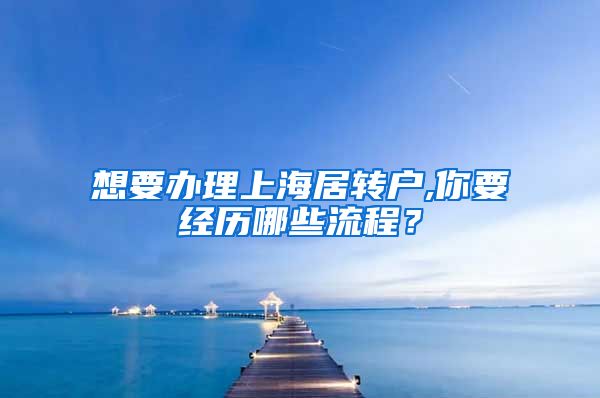 想要办理上海居转户,你要经历哪些流程？