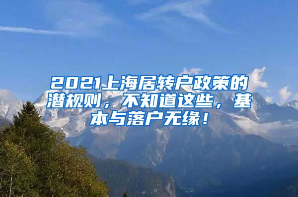 2021上海居转户政策的潜规则，不知道这些，基本与落户无缘！