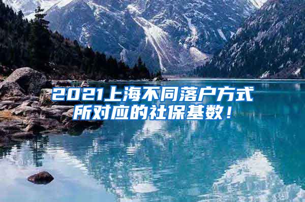 2021上海不同落户方式所对应的社保基数！