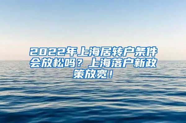 2022年上海居转户条件会放松吗？上海落户新政策放宽！