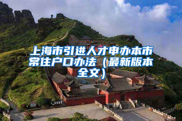 上海市引进人才申办本市常住户口办法（最新版本全文）