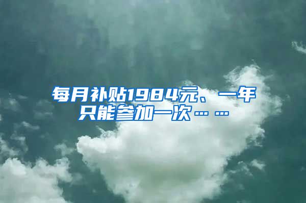 每月补贴1984元、一年只能参加一次……