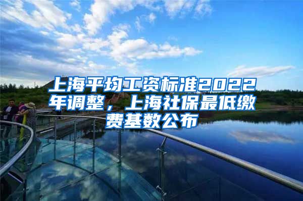 上海平均工资标准2022年调整，上海社保最低缴费基数公布