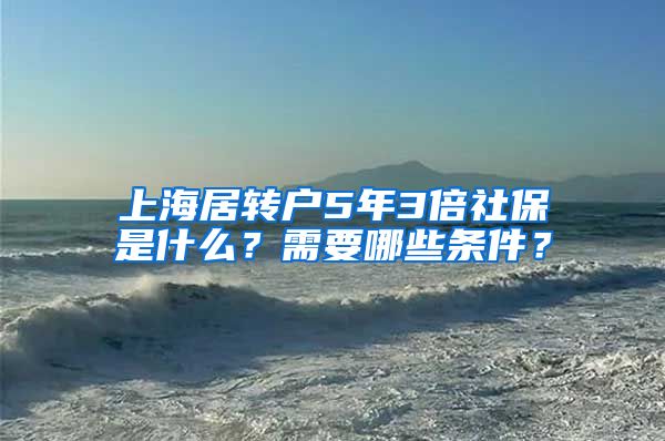 上海居转户5年3倍社保是什么？需要哪些条件？