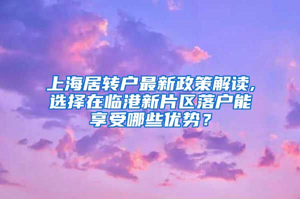 上海居转户最新政策解读,选择在临港新片区落户能享受哪些优势？