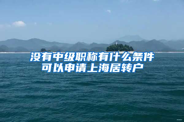 没有中级职称有什么条件可以申请上海居转户