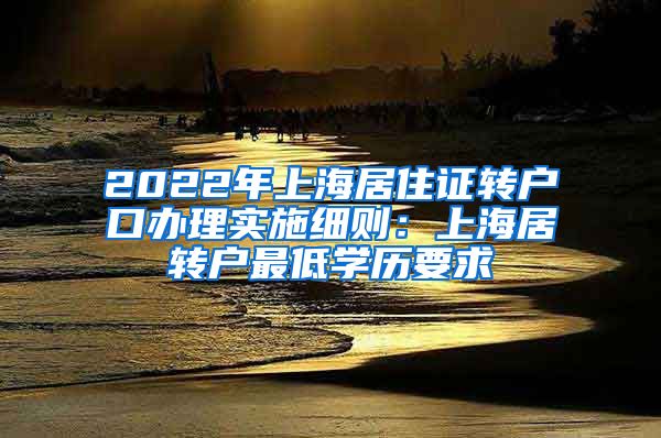 2022年上海居住证转户口办理实施细则：上海居转户最低学历要求