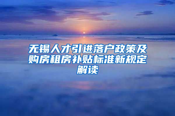 无锡人才引进落户政策及购房租房补贴标准新规定解读