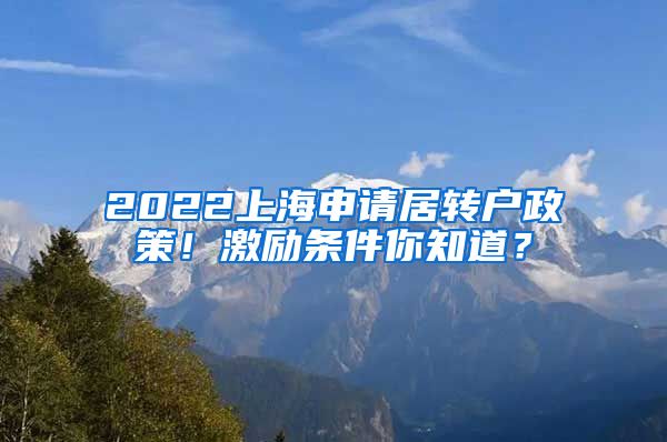 2022上海申请居转户政策！激励条件你知道？