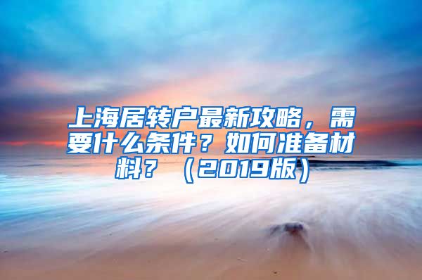 上海居转户最新攻略，需要什么条件？如何准备材料？（2019版）