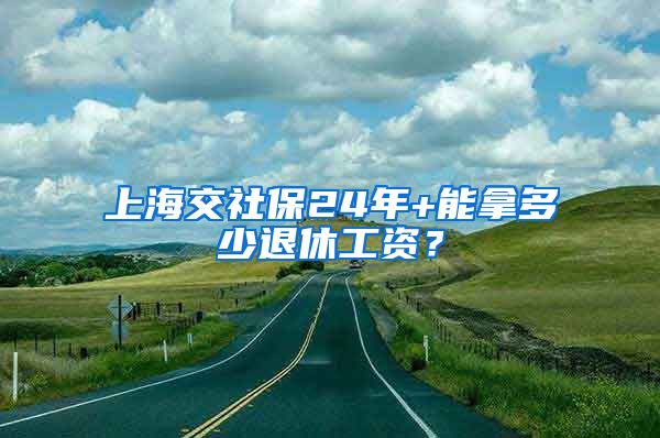 上海交社保24年+能拿多少退休工资？