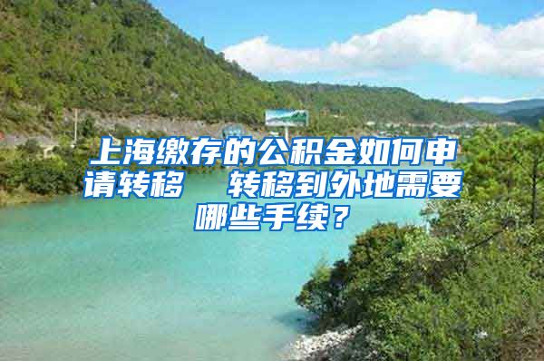 上海缴存的公积金如何申请转移  转移到外地需要哪些手续？