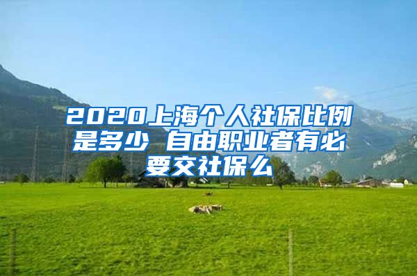 2020上海个人社保比例是多少 自由职业者有必要交社保么