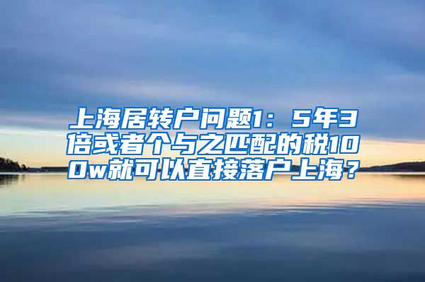 上海居转户问题1：5年3倍或者个与之匹配的税100w就可以直接落户上海？