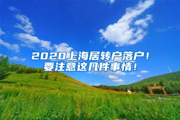 2020上海居转户落户！要注意这几件事情！