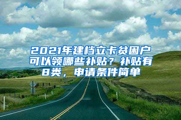 2021年建档立卡贫困户可以领哪些补贴？补贴有8类，申请条件简单