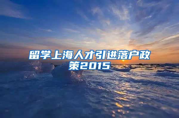 留学上海人才引进落户政策2015