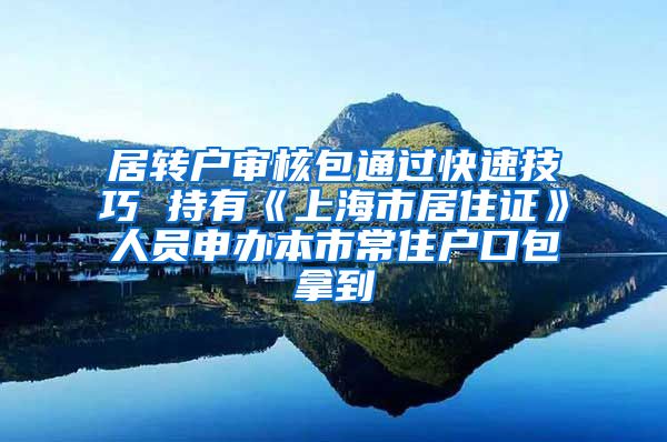 居转户审核包通过快速技巧 持有《上海市居住证》人员申办本市常住户口包拿到