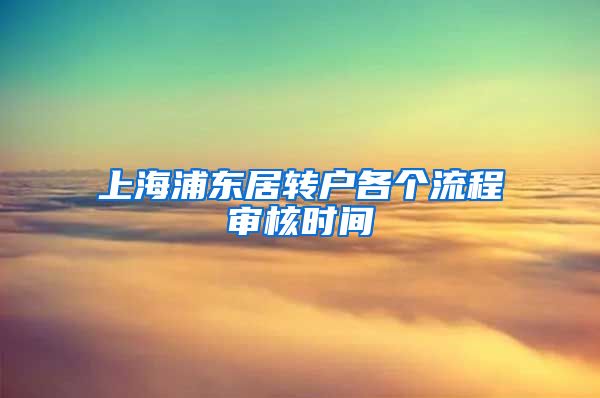 上海浦东居转户各个流程审核时间