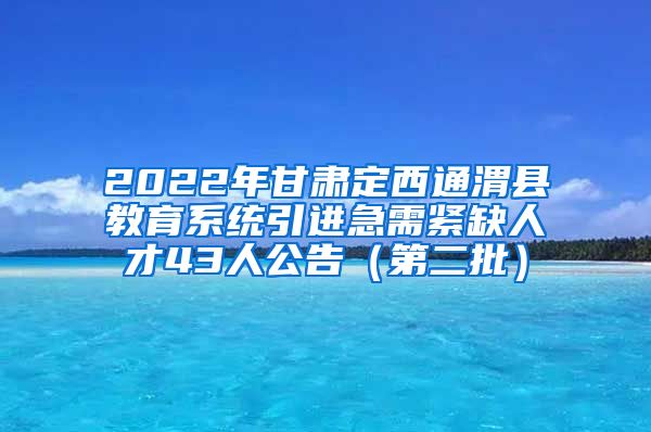 2022年甘肃定西通渭县教育系统引进急需紧缺人才43人公告（第二批）