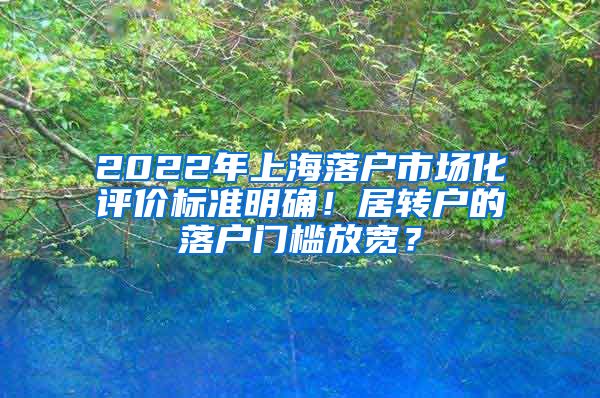 2022年上海落户市场化评价标准明确！居转户的落户门槛放宽？