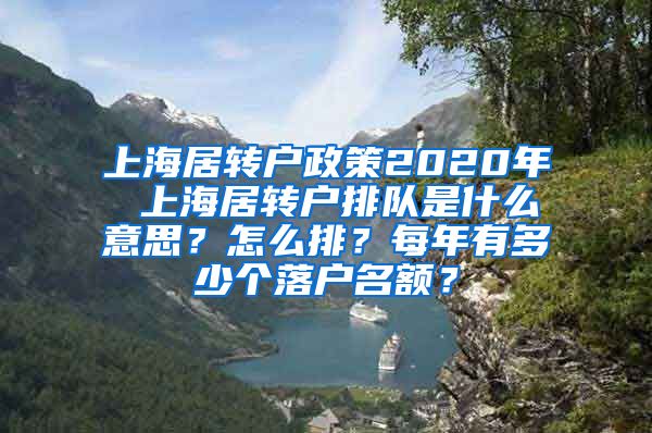 上海居转户政策2020年 上海居转户排队是什么意思？怎么排？每年有多少个落户名额？