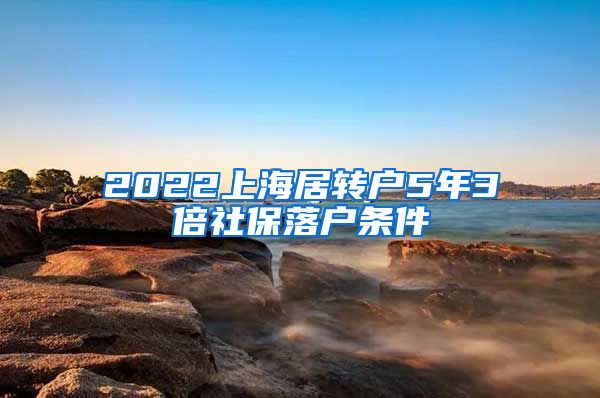 2022上海居转户5年3倍社保落户条件