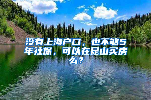 没有上海户口，也不够5年社保，可以在昆山买房么？