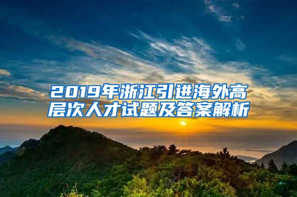 2019年浙江引进海外高层次人才试题及答案解析