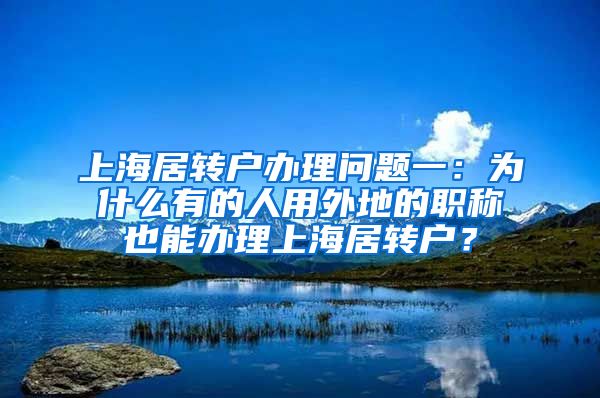 上海居转户办理问题一：为什么有的人用外地的职称也能办理上海居转户？