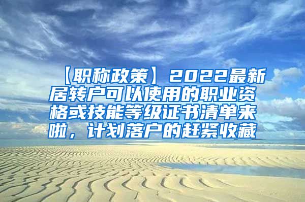 【职称政策】2022最新居转户可以使用的职业资格或技能等级证书清单来啦，计划落户的赶紧收藏