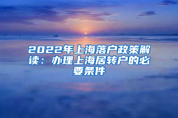 2022年上海落户政策解读：办理上海居转户的必要条件