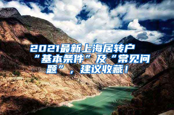 2021最新上海居转户“基本条件”及“常见问题”，建议收藏！