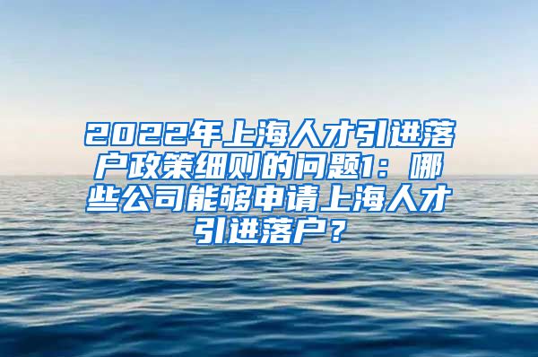 2022年上海人才引进落户政策细则的问题1：哪些公司能够申请上海人才引进落户？