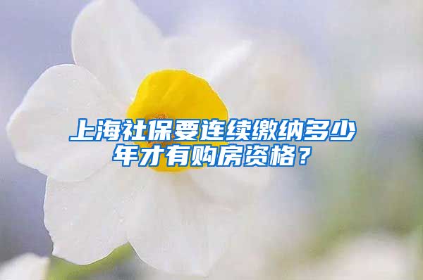 上海社保要连续缴纳多少年才有购房资格？