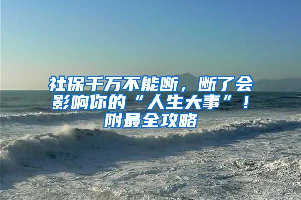 社保千万不能断，断了会影响你的“人生大事”！附最全攻略