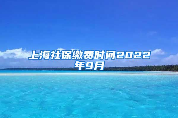 上海社保缴费时间2022年9月