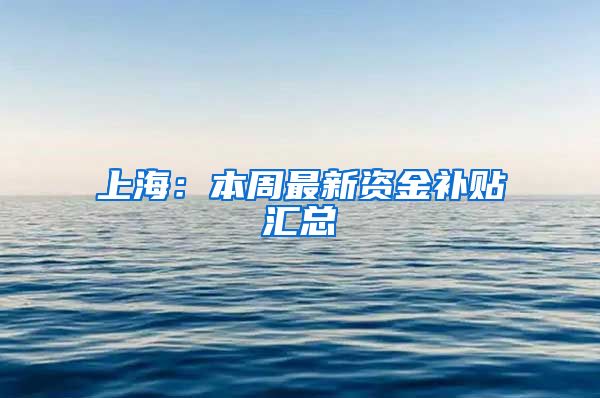 上海：本周最新资金补贴汇总