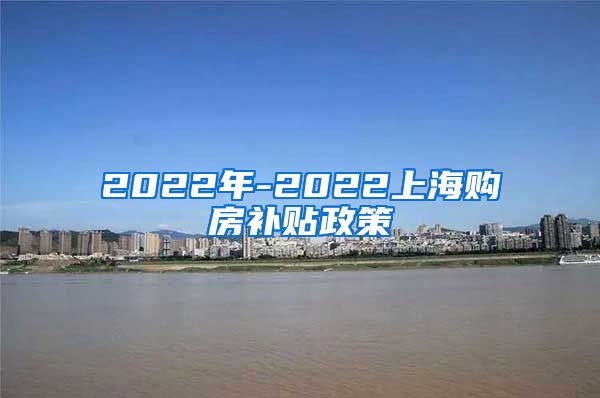 2022年-2022上海购房补贴政策