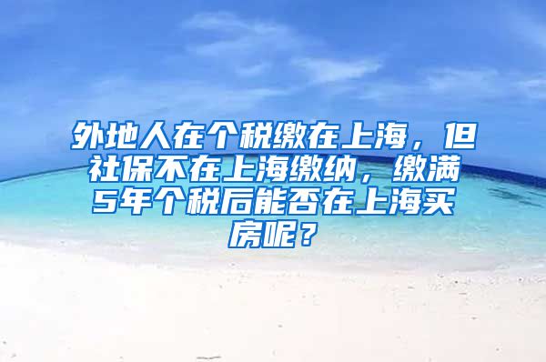 外地人在个税缴在上海，但社保不在上海缴纳，缴满5年个税后能否在上海买房呢？