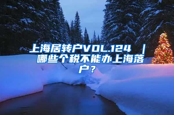 上海居转户VOL.124 ｜ 哪些个税不能办上海落户？