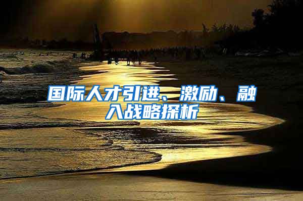 国际人才引进、激励、融入战略探析